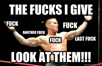 THE FUCKS I GIVE LOOK AT THEM!!! Fuck fuck fuck another fuck last fuck  Look At All The Fucks I Give