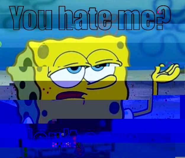 YOU HATE ME? I DON'T CARE Tough Spongebob