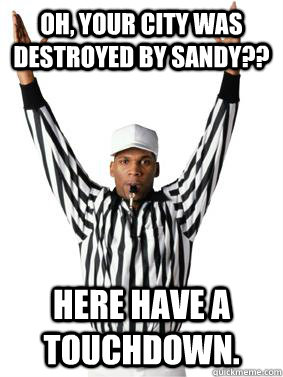 OH, YOUR CITY WAS DESTROYED BY SANDY??  HERE HAVE A TOUCHDOWN.  Scumbag Referee