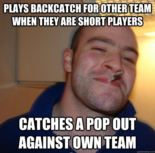 Plays backcatch for other team when they are short players Catches a pop out against own team - Plays backcatch for other team when they are short players Catches a pop out against own team  Misc