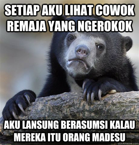 Setiap aku lihat cowok remaja yang ngerokok aku lansung berasumsi kalau mereka itu orang madesu  Confession Bear