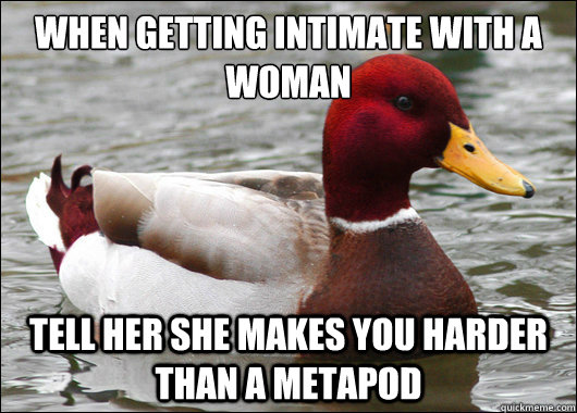 When getting intimate with a woman
 tell her she makes you harder than a metapod  Malicious Advice Mallard