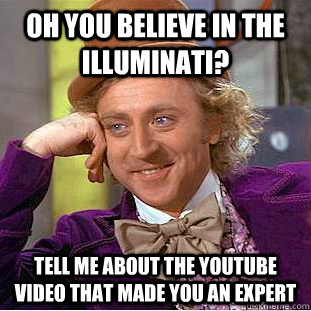 Oh you believe in the Illuminati? Tell me about the youtube video that made you an expert - Oh you believe in the Illuminati? Tell me about the youtube video that made you an expert  Condescending Wonka