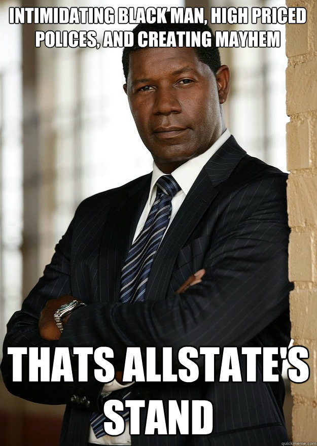 Intimidating black man, high priced polices, and creating mayhem Thats Allstate's stand  Allstate guy