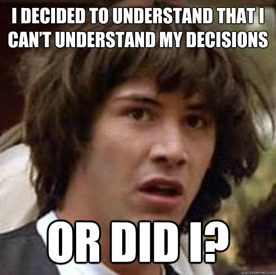 I Decided to Understand that I Can’t Understand My Decisions Or did I?
 - I Decided to Understand that I Can’t Understand My Decisions Or did I?
  conspiracy keanu