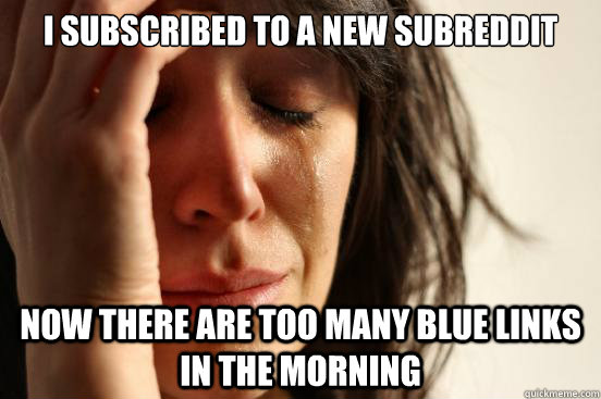 I subscribed to a new subreddit Now there are too many blue links in the morning  First World Problems
