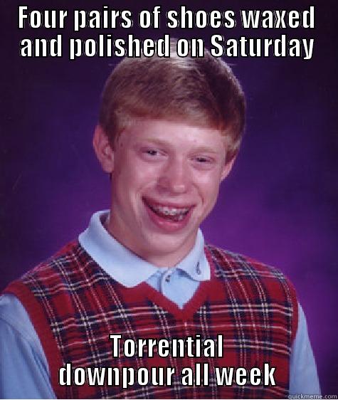 FOUR PAIRS OF SHOES WAXED AND POLISHED ON SATURDAY TORRENTIAL DOWNPOUR ALL WEEK Bad Luck Brian