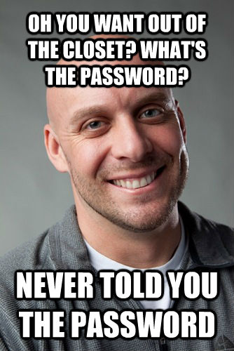 OH YOU WANT OUT OF THE CLOSET? WHAT'S THE PASSWORD? NEVER TOLD YOU THE PASSWORD - OH YOU WANT OUT OF THE CLOSET? WHAT'S THE PASSWORD? NEVER TOLD YOU THE PASSWORD  Awesome Uncle