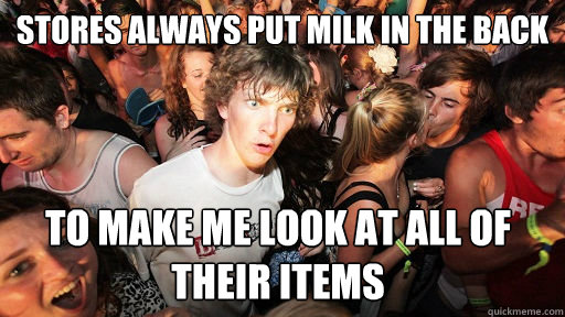 Stores always put milk in the back to make me look at all of their items  Sudden Clarity Clarence