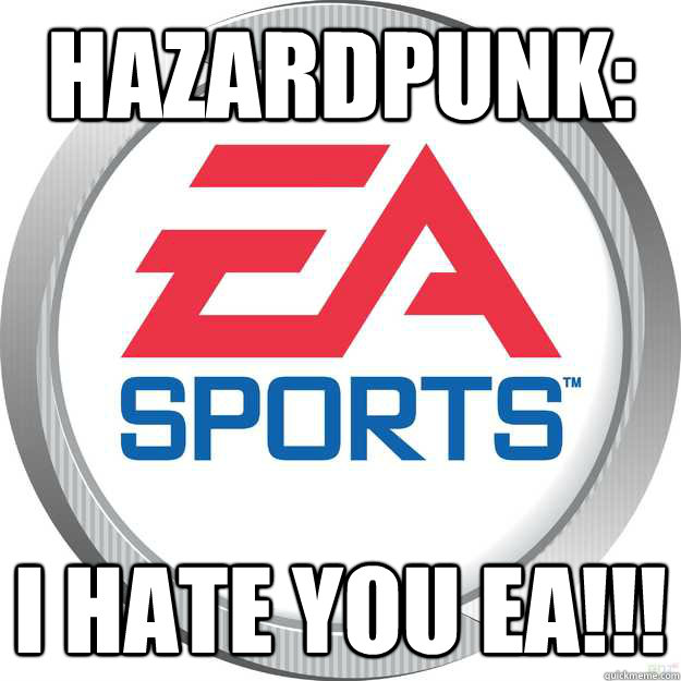 Hazardpunk: I HATE YOU EA!!!  Scumbag EA Sports