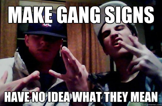 make gang signs have no idea what they mean   