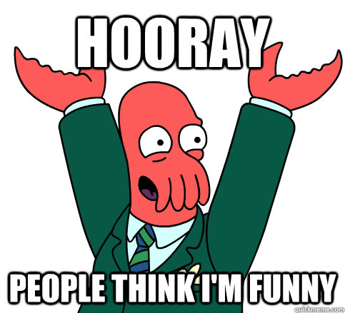 Hooray People think I'm funny - Hooray People think I'm funny  hooray zoidberg on school