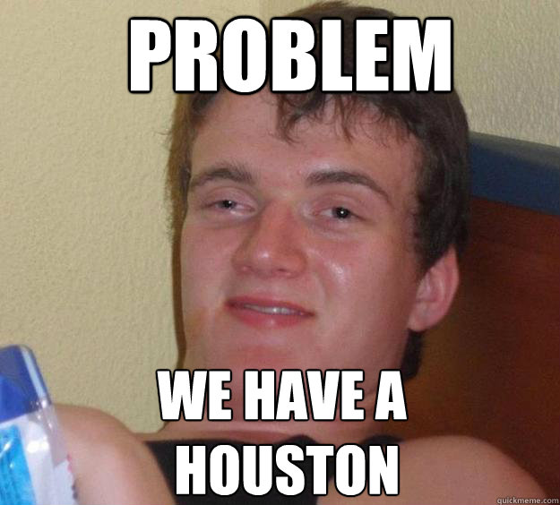 Problem we have a
 houston - Problem we have a
 houston  10 Guy