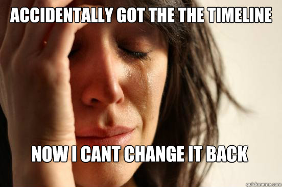 accidentally got the the timeline now i cant change it back  First World Problems