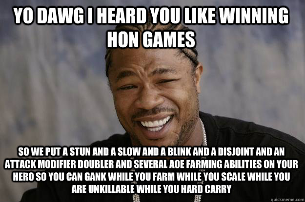 Yo dawg I heard you like winning hon games So we put a stun and a slow and a blink and a disjoint and an attack modifier doubler and several aoe farming abilities on your hero so you can gank while you farm while you scale while you are unkillable while y  Xzibit meme