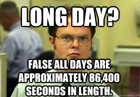 long day? False all days are approximately 86,400 seconds in length.  Dwight