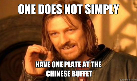 One Does Not Simply have one plate at the
 chinese buffet  Boromir