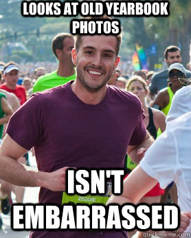 Looks at old yearbook photos isn't embarrassed  Ridiculously photogenic guy