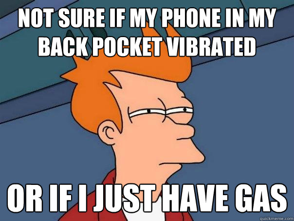 Not sure if my phone in my back pocket vibrated or if i just have gas  Futurama Fry