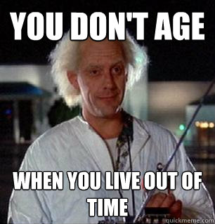 You don't age when you live out of time  Scumbag Doc Brown