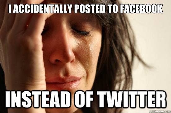 I Accidentally posted to facebook  Instead of twitter  First World Problems