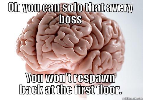 OH YOU CAN SOLO THAT AVERY BOSS YOU WON'T RESPAWN BACK AT THE FIRST FLOOR. Scumbag Brain