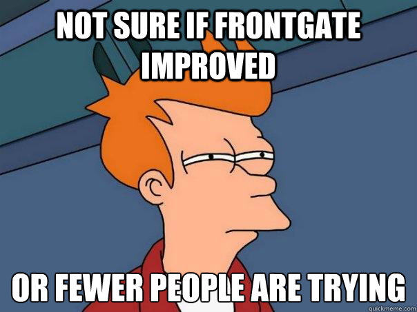 Not sure if Frontgate Improved Or fewer people are trying
  Futurama Fry