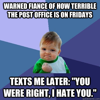 Warned fiance of how terrible the post office is on fridays Texts me later: 