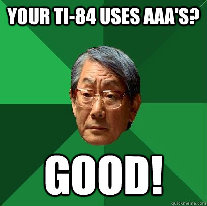 your TI-84 uses AAA's? GOOD!  High Expectations Asian Father