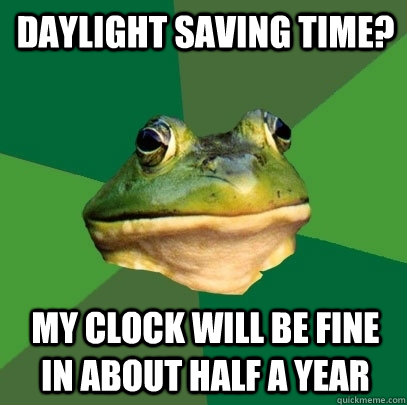 Daylight saving time? My clock will be fine in about half a year  Foul Bachelor Frog