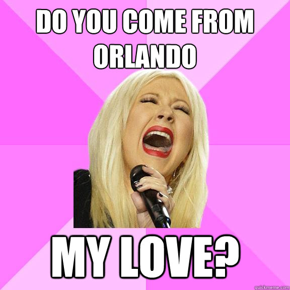 do you come from orlando my love?  Wrong Lyrics Christina