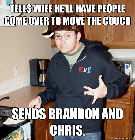 tells wife he'll have people come over to move the couch SENDS BRANDON AND CHRIS.  