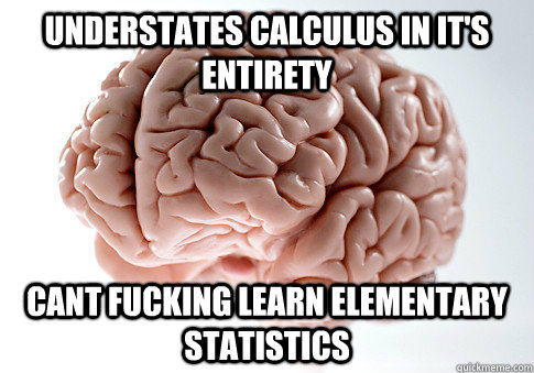 Understates calculus in it's entirety cant fucking learn elementary statistics  Scumbag Brain