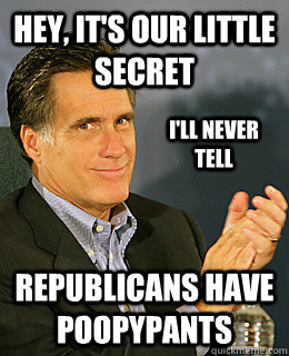 Hey, it's our little     secret Republicans have Poopypants I'll never tell - Hey, it's our little     secret Republicans have Poopypants I'll never tell  Creepy Romney