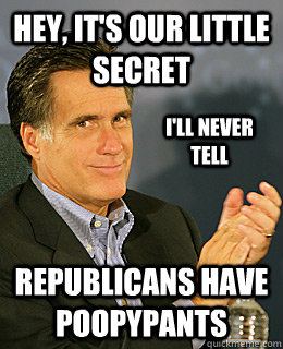 Hey, it's our little     secret Republicans have Poopypants I'll never tell  Creepy Romney