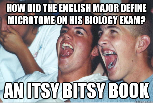 How did the English major define microtome on his biology exam? An itsy bitsy book  Immature High Schoolers