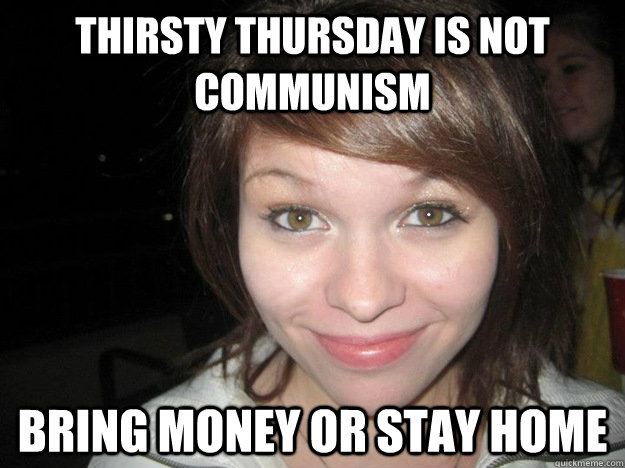 thirsty thursday is not communism bring money or stay home - thirsty thursday is not communism bring money or stay home  Hey Guys Alina