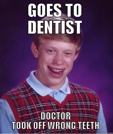 GOES TO DENTIST DOCTOR TOOK OFF WRONG TEETH Bad Luck Brian