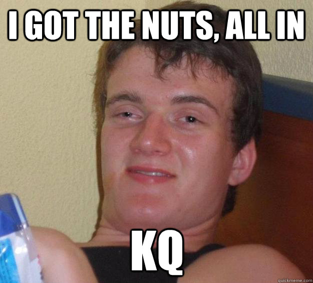 I got the nuts, ALL IN KQ - I got the nuts, ALL IN KQ  Misc