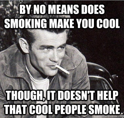 By no means does smoking make you cool Though, it doesn't help that cool people smoke  Cool Smoker