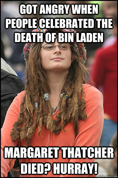 Got angry when people celebrated the death of Bin Laden Margaret Thatcher died? Hurray! - Got angry when people celebrated the death of Bin Laden Margaret Thatcher died? Hurray!  College Liberal