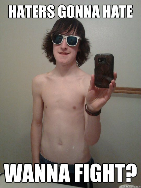Haters Gonna Hate wanna fight?  