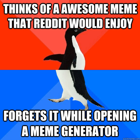 Thinks of a awesome Meme that reddit would enjoy forgets it while opening a meme generator    Socially Awesome Awkward Penguin