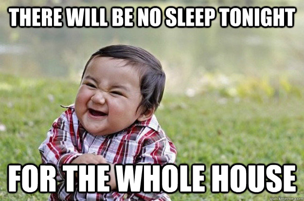 THERE WILL BE NO SLEEP TONIGHT FOR THE WHOLE HOUSE  Evil Toddler