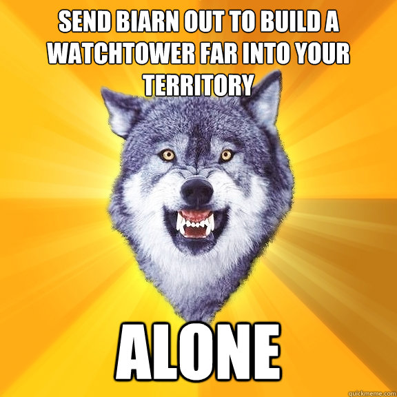 Send Biarn out to build a watchtower far into your territory Alone  Courage Wolf