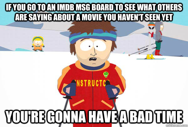 If you go to an imdb msg board to see what others are saying about a movie you haven't seen yet You're gonna have a bad time  Super Cool Ski Instructor