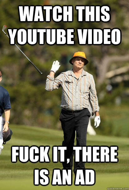Watch this youtube video Fuck it, there is an ad  fuck it bill murray