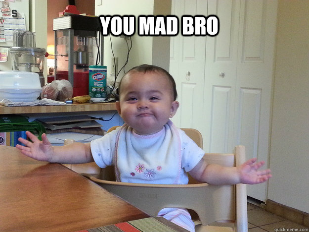 You mad bro - You mad bro  You mad