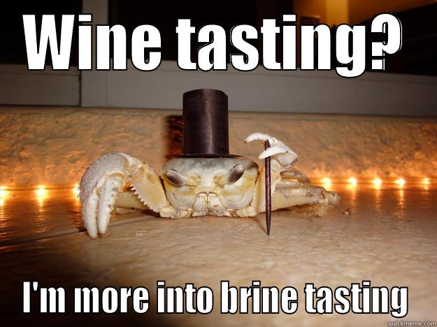 WINE TASTING? I'M MORE INTO BRINE TASTING Fancy Crab