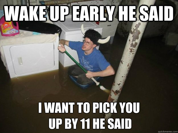 Wake up early he said I want to pick you
 up by 11 he said  Laundry Room Viking